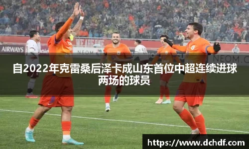 自2022年克雷桑后泽卡成山东首位中超连续进球两场的球员