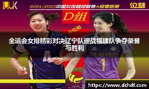 全运会女排精彩对决辽宁队迎战福建队争夺荣誉与胜利