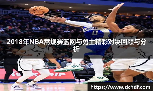 2018年NBA常规赛篮网与勇士精彩对决回顾与分析