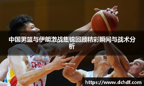 中国男篮与伊朗激战集锦回顾精彩瞬间与战术分析
