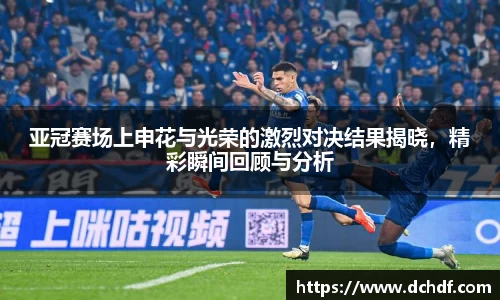 亚冠赛场上申花与光荣的激烈对决结果揭晓，精彩瞬间回顾与分析