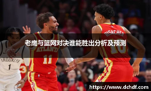 老鹰与篮网对决谁能胜出分析及预测